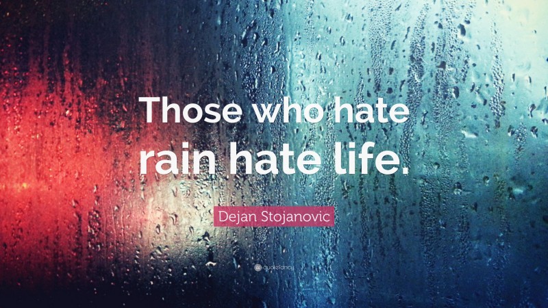 Dejan Stojanovic Quote: “Those who hate rain hate life.”
