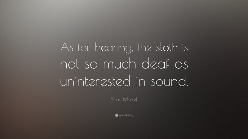 Yann Martel Quote: “As for hearing, the sloth is not so much deaf as uninterested in sound.”