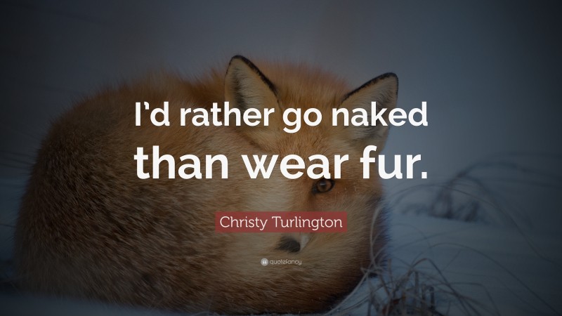 Christy Turlington Quote: “I’d rather go naked than wear fur.”