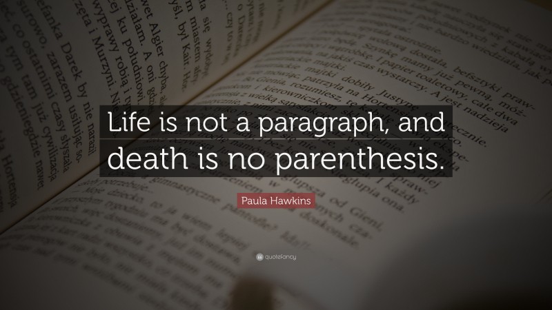 Paula Hawkins Quote: “Life is not a paragraph, and death is no parenthesis.”
