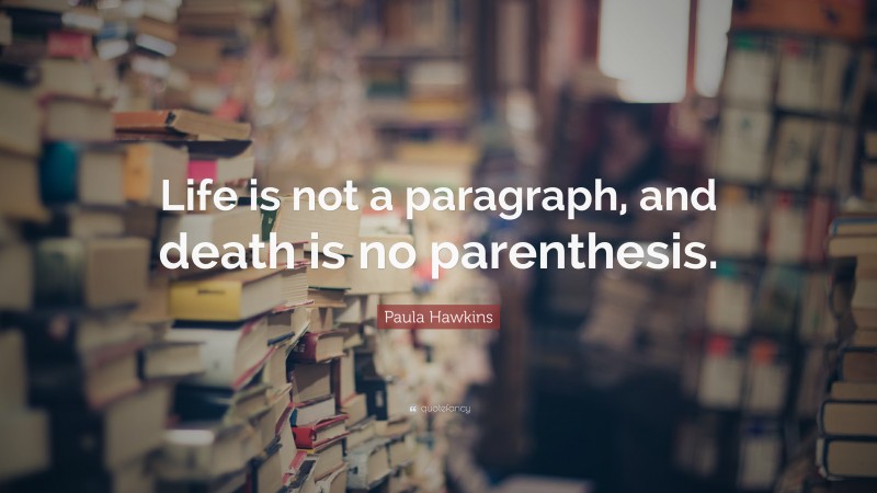 Paula Hawkins Quote: “Life is not a paragraph, and death is no parenthesis.”
