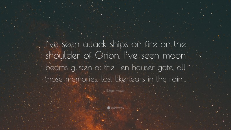 Rutger Hauer Quote: “I’ve seen attack ships on fire on the shoulder of Orion, I’ve seen moon beams glisten at the Ten hauser gate, all those memories, lost like tears in the rain...”