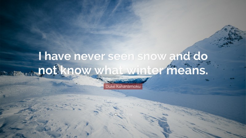 Duke Kahanamoku Quote: “I have never seen snow and do not know what winter means.”