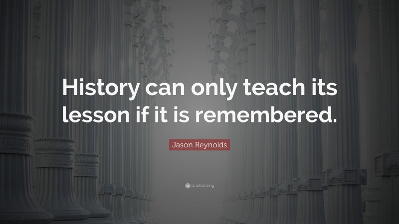 Jason Reynolds Quote: “History can only teach its lesson if it is remembered.”