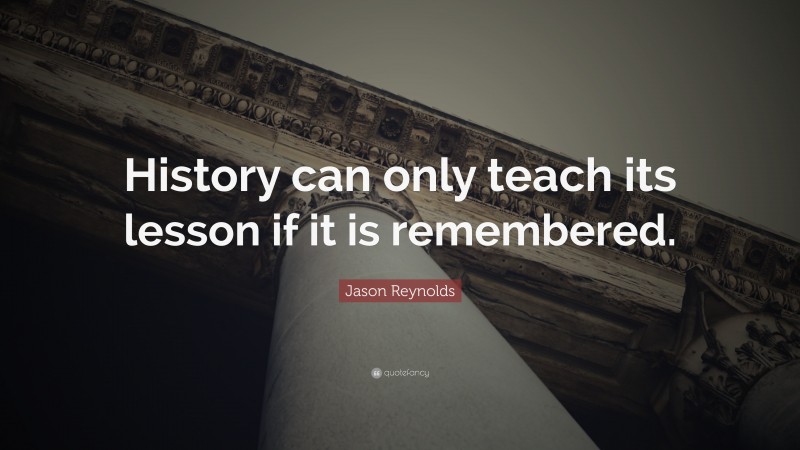 Jason Reynolds Quote: “History can only teach its lesson if it is remembered.”