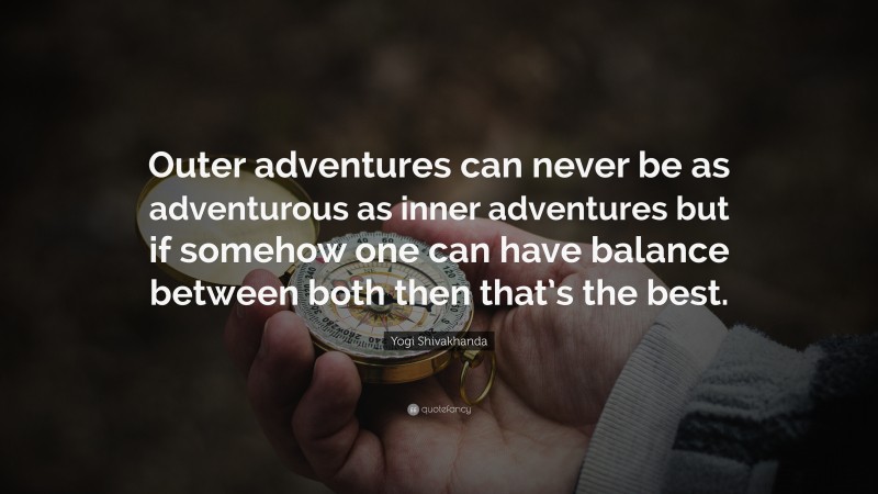 Yogi Shivakhanda Quote: “Outer adventures can never be as adventurous as inner adventures but if somehow one can have balance between both then that’s the best.”