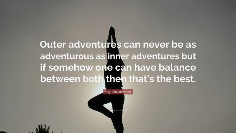 Yogi Shivakhanda Quote: “Outer adventures can never be as adventurous as inner adventures but if somehow one can have balance between both then that’s the best.”