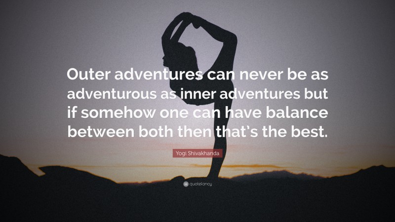 Yogi Shivakhanda Quote: “Outer adventures can never be as adventurous as inner adventures but if somehow one can have balance between both then that’s the best.”