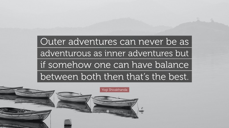 Yogi Shivakhanda Quote: “Outer adventures can never be as adventurous as inner adventures but if somehow one can have balance between both then that’s the best.”