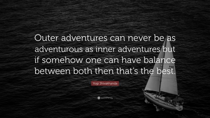 Yogi Shivakhanda Quote: “Outer adventures can never be as adventurous as inner adventures but if somehow one can have balance between both then that’s the best.”