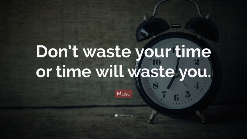 Muse Quote: “Don’t waste your time or time will waste you.”