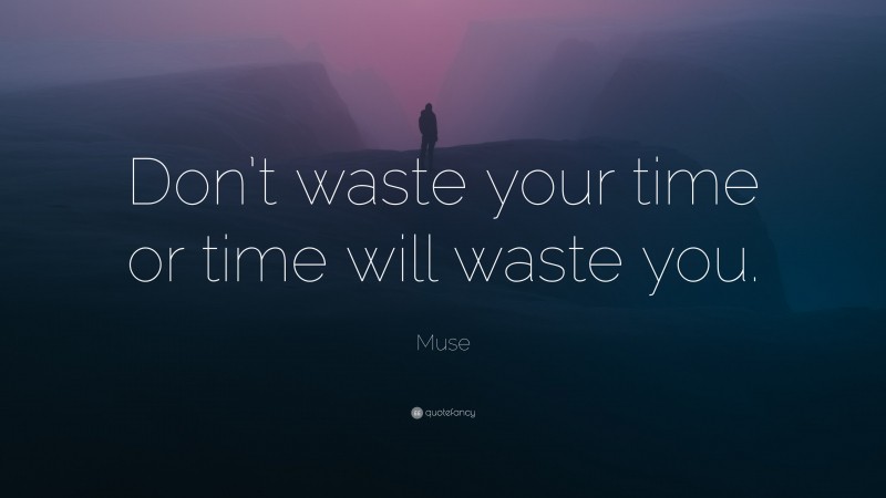 Muse Quote: “Don’t waste your time or time will waste you.”