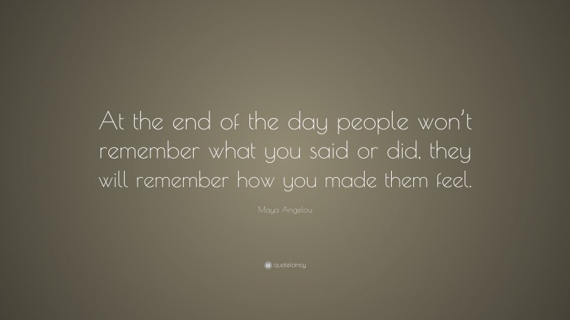 Maya Angelou Quote: “At the end of the day people won’t remember what ...