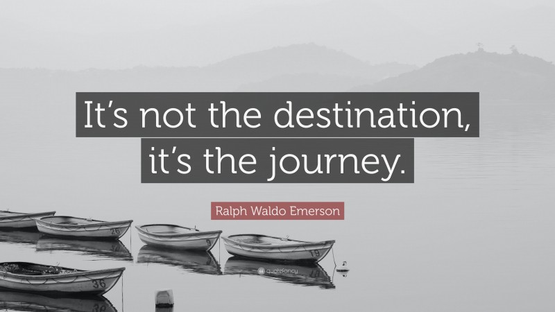 Ralph Waldo Emerson Quote: “It’s not the destination, it’s the journey.”