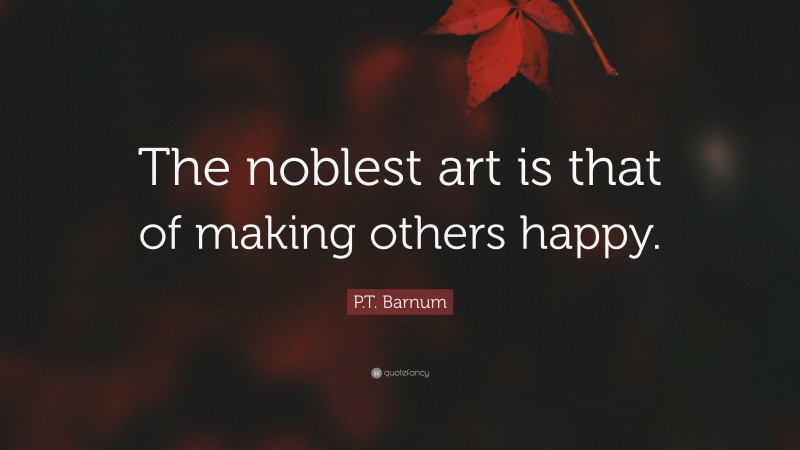 P.T. Barnum Quote: “The noblest art is that of making others happy.”