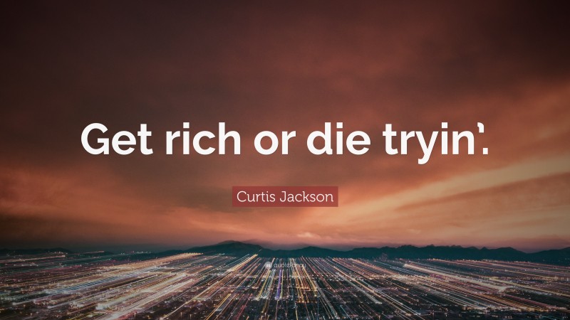 Curtis Jackson Quote: “Get rich or die tryin’.”