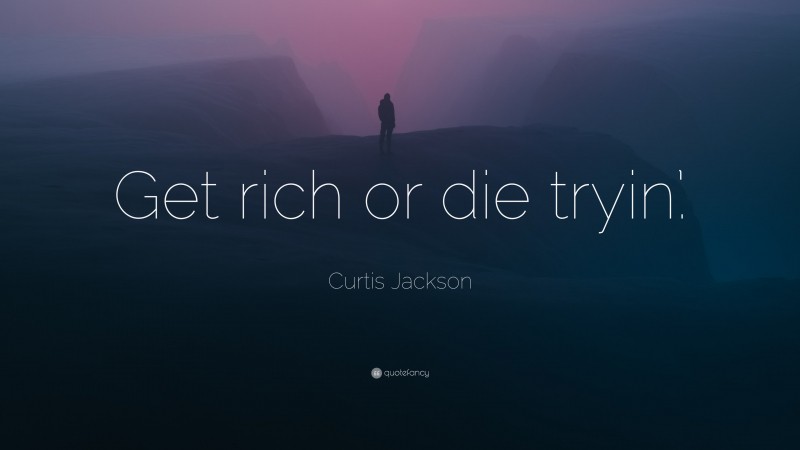 Curtis Jackson Quote: “Get rich or die tryin’.”