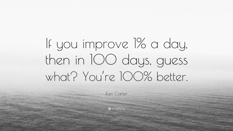 Ken Carter Quote: “If you improve 1% a day, then in 100 days, guess what? You’re 100% better.”