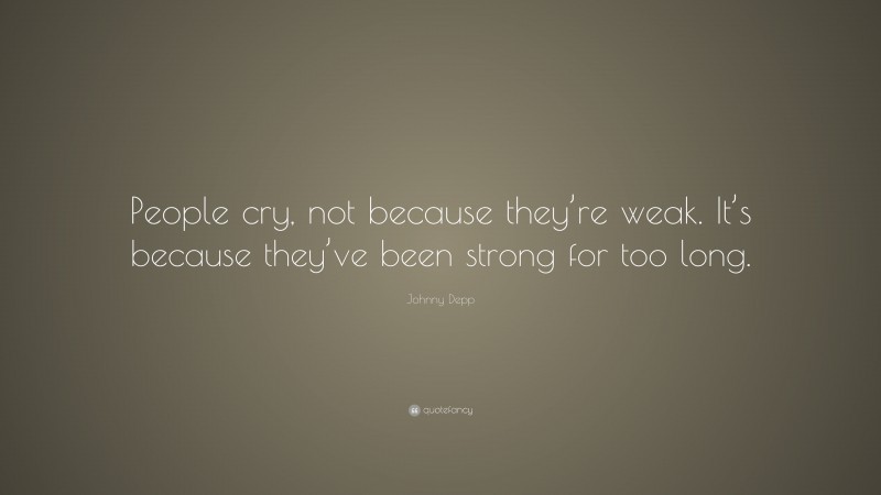 Johnny Depp Quote: “People cry, not because they’re weak. It’s because ...