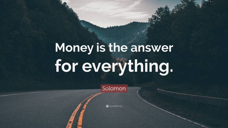 Solomon Quote: “Money is the answer for everything.”