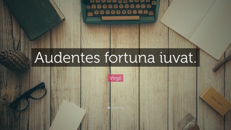 Virgil Quote: “Audentes fortuna iuvat.”