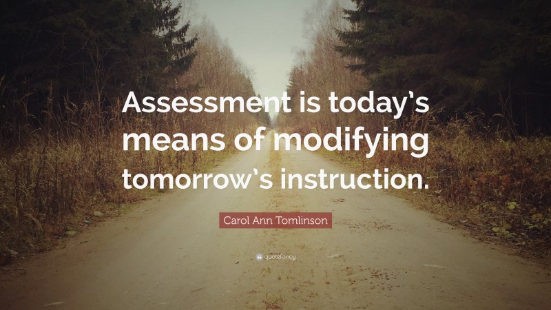 Carol Ann Tomlinson Quote: “Assessment is today’s means of modifying tomorrow’s instruction.”