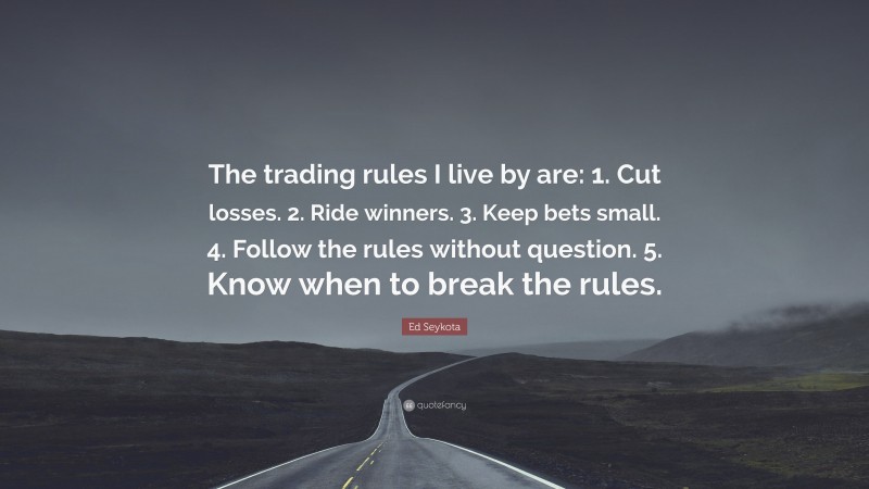 Ed Seykota Quote: “The trading rules I live by are: 1. Cut losses. 2. Ride winners. 3. Keep bets small. 4. Follow the rules without question. 5. Know when to break the rules.”