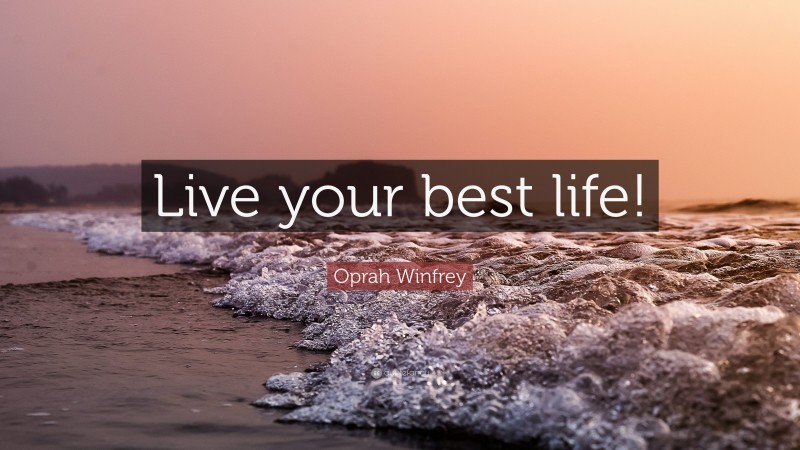 Oprah Winfrey Quote: “Live your best life!”