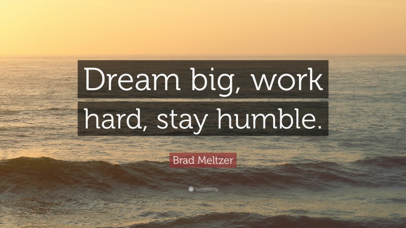 Brad Meltzer Quote: “Dream big, work hard, stay humble.”