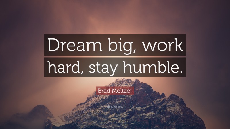 Brad Meltzer Quote: “Dream big, work hard, stay humble.”