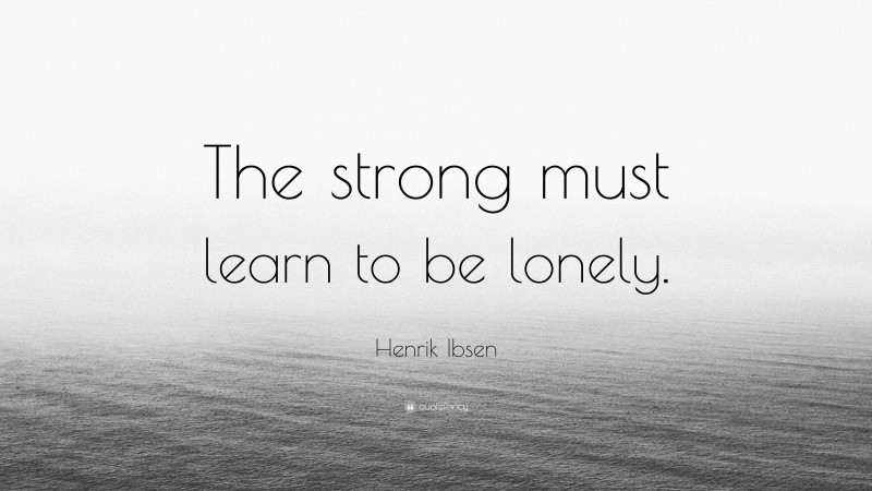 Henrik Ibsen Quote: “The strong must learn to be lonely.”