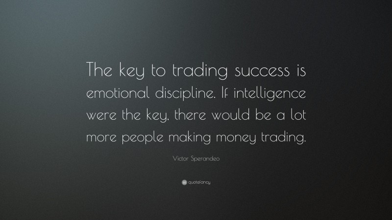 Victor Sperandeo Quote: “The key to trading success is emotional discipline. If intelligence were the key, there would be a lot more people making money trading.”