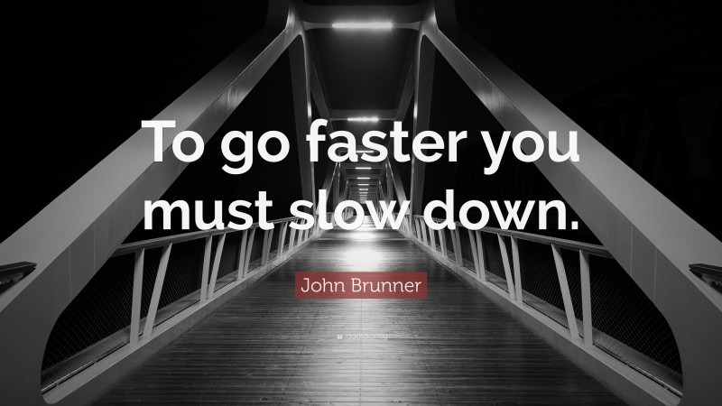 John Brunner Quote: “To go faster you must slow down.”