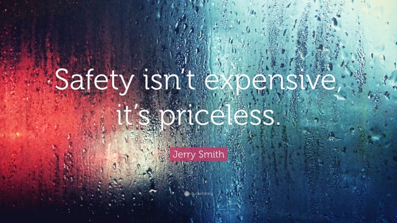 Jerry Smith Quote: “Safety isn’t expensive, it’s priceless.”