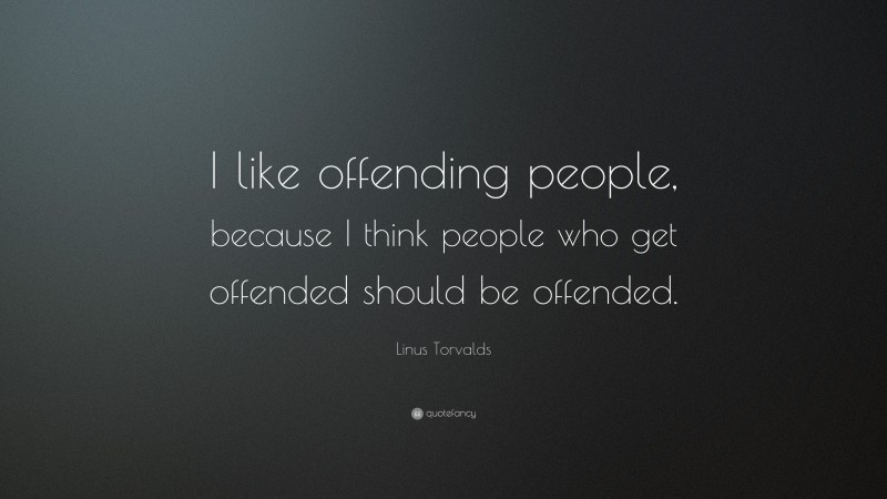 Linus Torvalds Quote: “I like offending people, because I think people who get offended should be offended.”