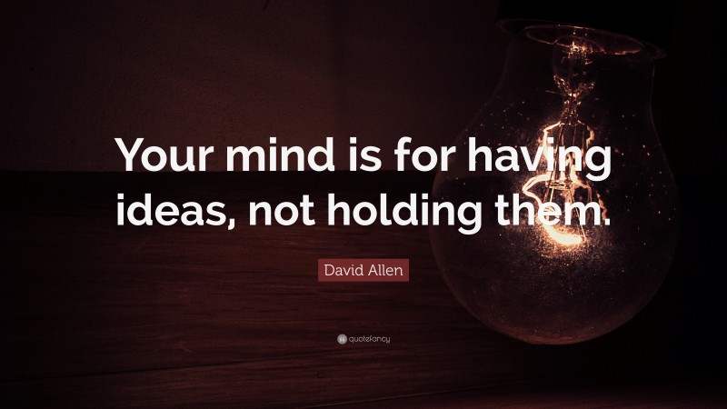 David Allen Quote: “Your mind is for having ideas, not holding them.”