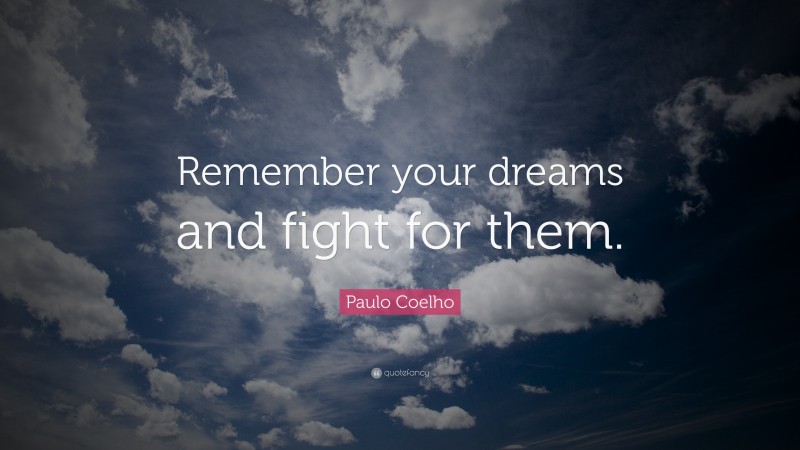Paulo Coelho Quote: “Remember your dreams and fight for them.”