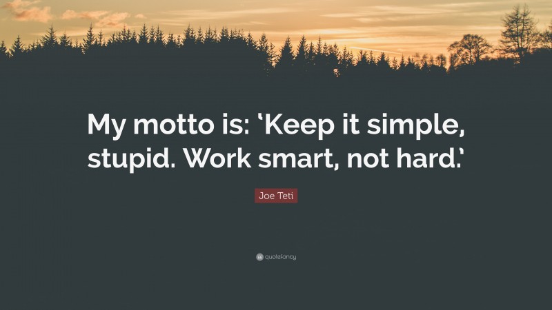 Joe Teti Quote: “My motto is: ‘Keep it simple, stupid. Work smart, not hard.’”