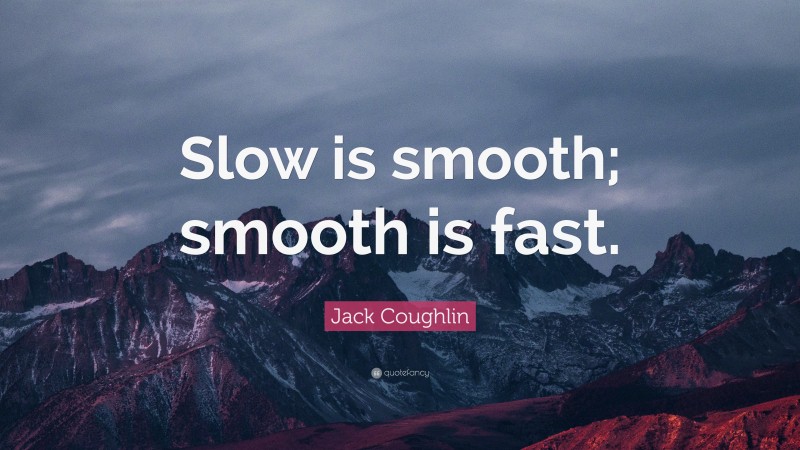 Jack Coughlin Quote: “Slow is smooth; smooth is fast.”