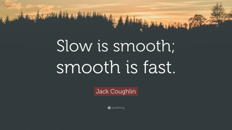 Jack Coughlin Quote: “Slow is smooth; smooth is fast.”