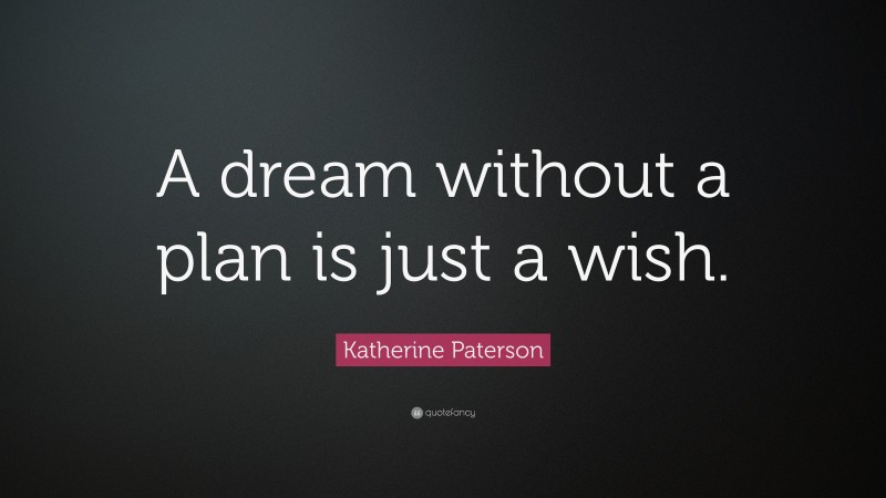 Katherine Paterson Quote: “A dream without a plan is just a wish.”
