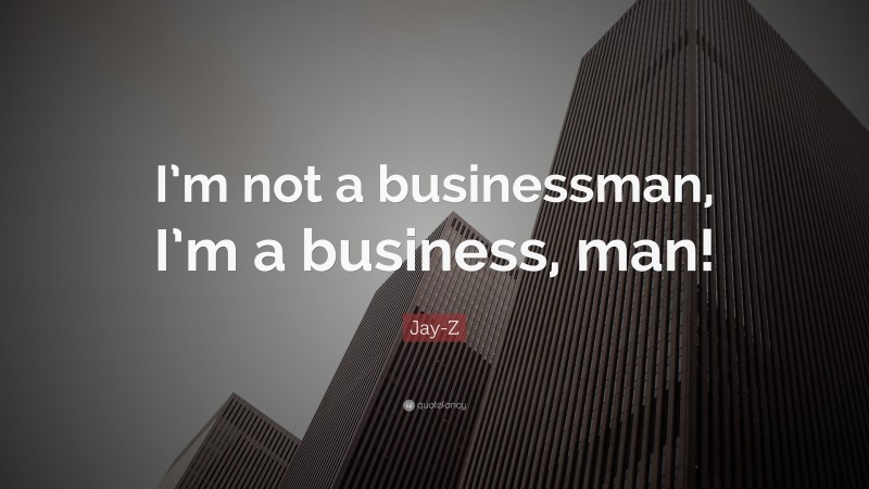 Jay-Z Quote: “I’m not a businessman, I’m a business, man!”