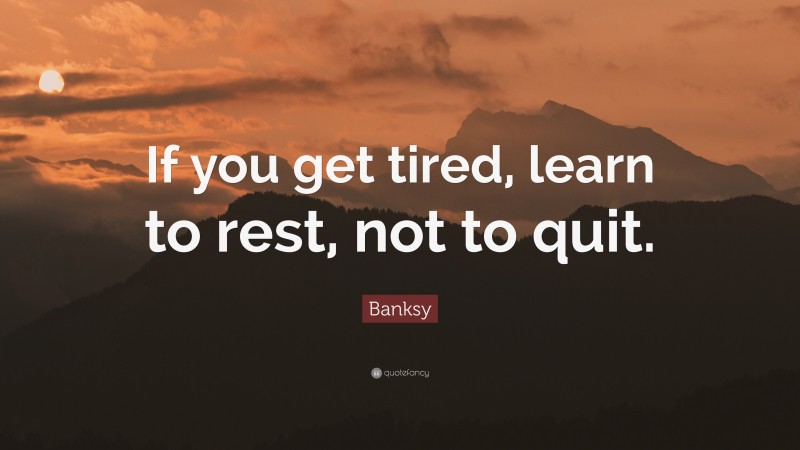 Banksy Quote: “If you get tired, learn to rest, not to quit.”