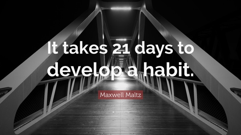 Maxwell Maltz Quote: “It takes 21 days to develop a habit.”