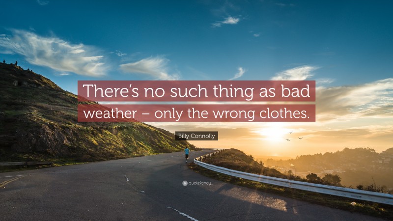 Billy Connolly Quote: “There’s no such thing as bad weather – only the wrong clothes.”