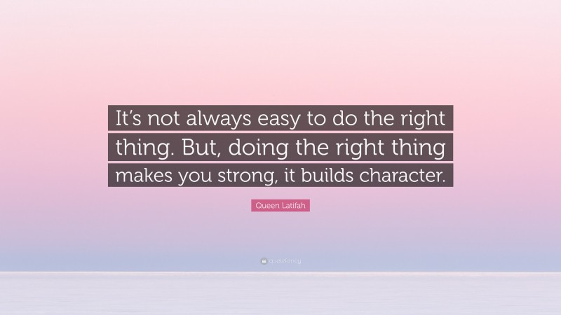 Queen Latifah Quote: “It’s not always easy to do the right thing. But, doing the right thing makes you strong, it builds character.”