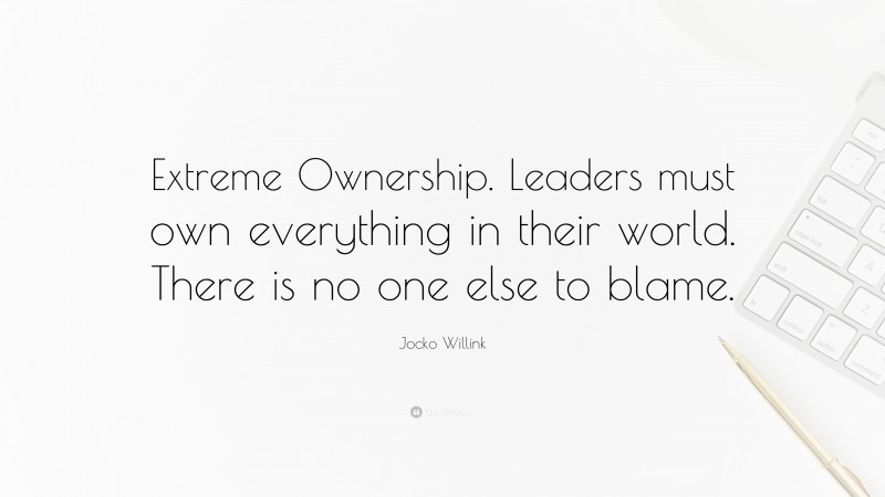 Jocko Willink Quote: “Extreme Ownership. Leaders must own everything in ...