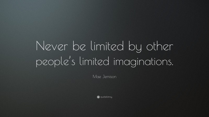Mae Jemison Quote: “Never be limited by other people’s limited imaginations.”
