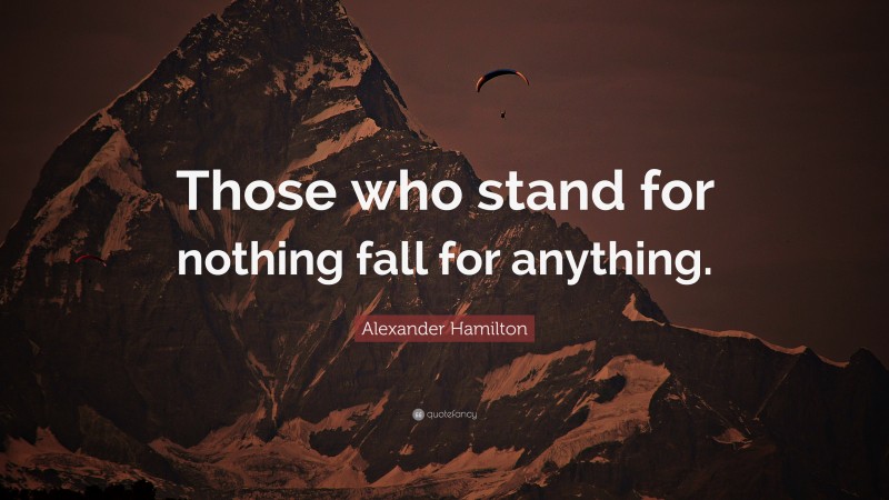 Alexander Hamilton Quote: “Those who stand for nothing fall for anything.”