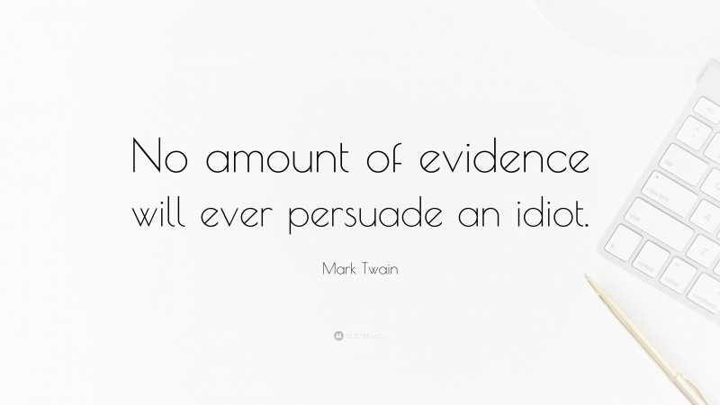 Mark Twain Quote: “No amount of evidence will ever persuade an idiot.”